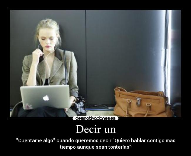 Decir un - Cuéntame algo cuando queremos decir Quiero hablar contigo más
tiempo aunque sean tonterías