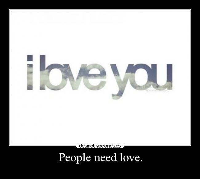 People need love. -  