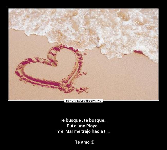 - Te busque , te busque...
Fui a una Playa...
Y el Mar me trajo hacia ti...
Te amo :D