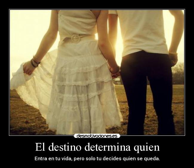 El destino determina quien - Entra en tu vida, pero solo tu decides quien se queda.