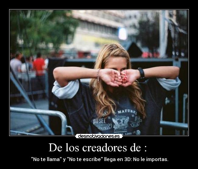De los creadores de : - No te llama y No te escribe llega en 3D: No le importas.