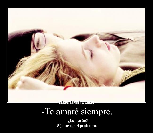 -Te amaré siempre. -