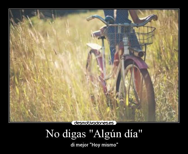 No digas Algún día - di mejor Hoy mismo