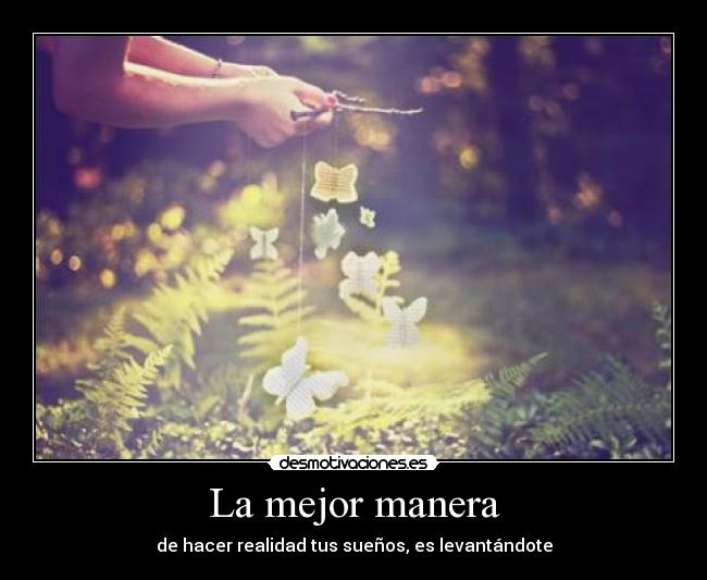 La mejor manera - de hacer realidad tus sueños, es levantándote