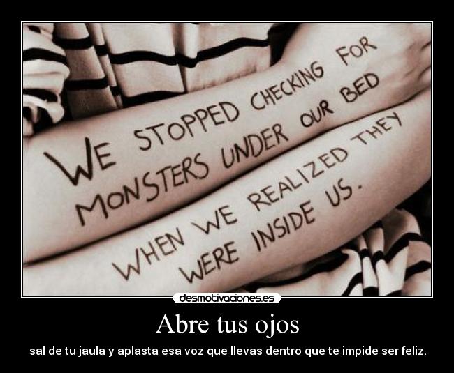 Abre tus ojos - sal de tu jaula y aplasta esa voz que llevas dentro que te impide ser feliz.
