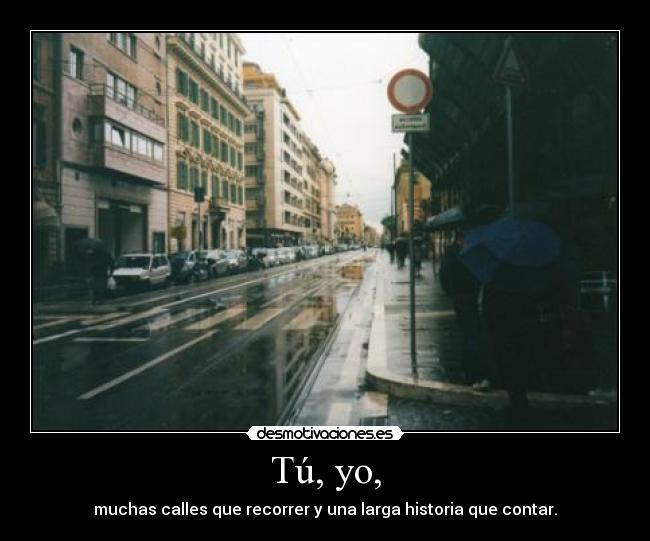 Tú, yo, - muchas calles que recorrer y una larga historia que contar.