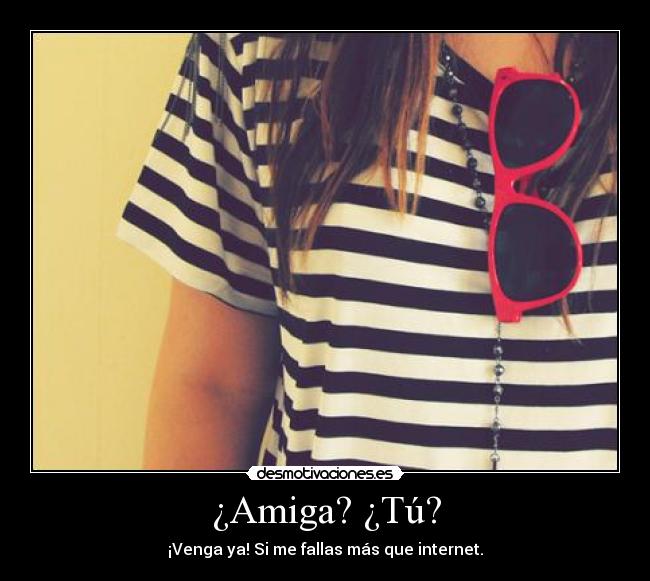 ¿Amiga? ¿Tú? - ¡Venga ya! Si me fallas más que internet.