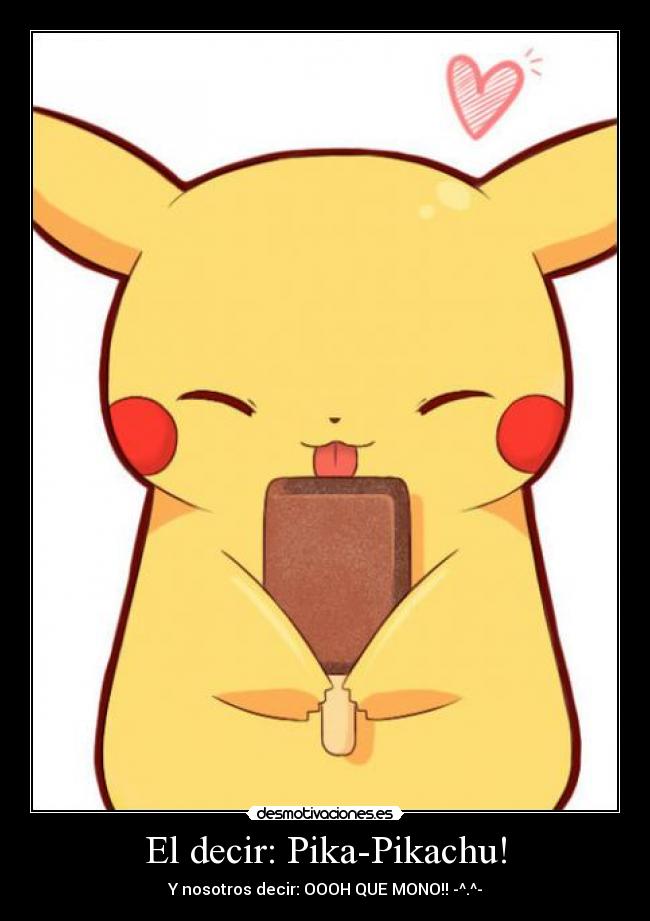 El decir: Pika-Pikachu! - Y nosotros decir: OOOH QUE MONO!! -^.^-