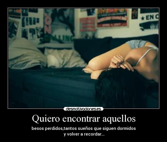 Quiero encontrar aquellos - besos perdidos,tantos sueños que siguen dormidos
y volver a recordar...