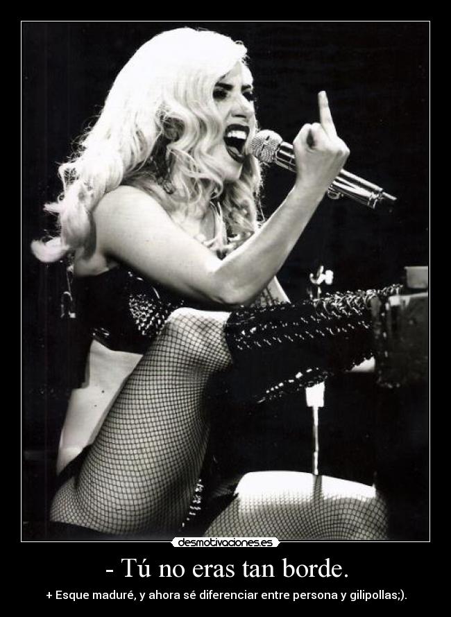 - Tú no eras tan borde. -