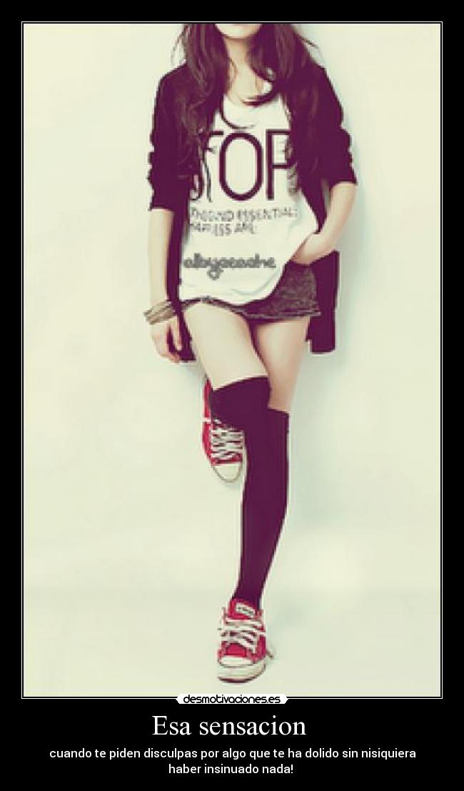 Esa sensacion  - cuando te piden disculpas por algo que te ha dolido sin nisiquiera
haber insinuado nada! 