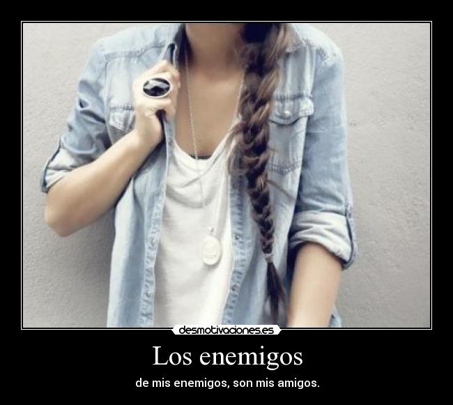 Los enemigos - de mis enemigos, son mis amigos.