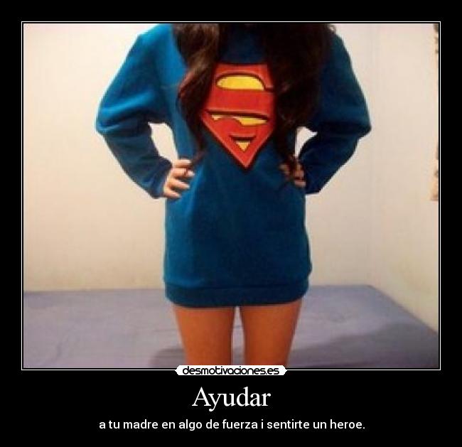 Ayudar - a tu madre en algo de fuerza i sentirte un heroe.