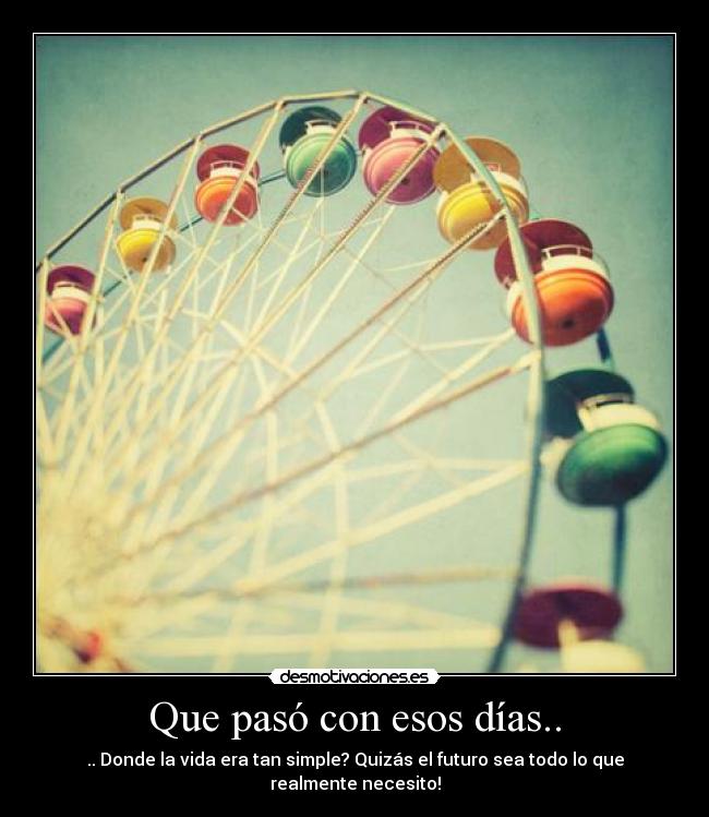Que pasó con esos días.. - .. Donde la vida era tan simple? Quizás el futuro sea todo lo que realmente necesito!