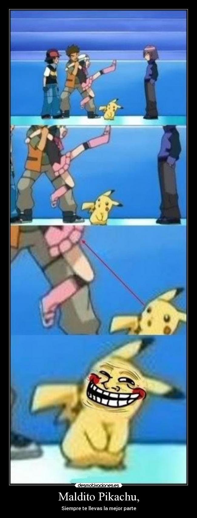 Maldito Pikachu, - Siempre te llevas la mejor parte