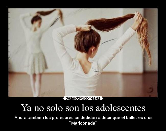 Ya no solo son los adolescentes - Ahora también los profesores se dedican a decir que el ballet es una Mariconada