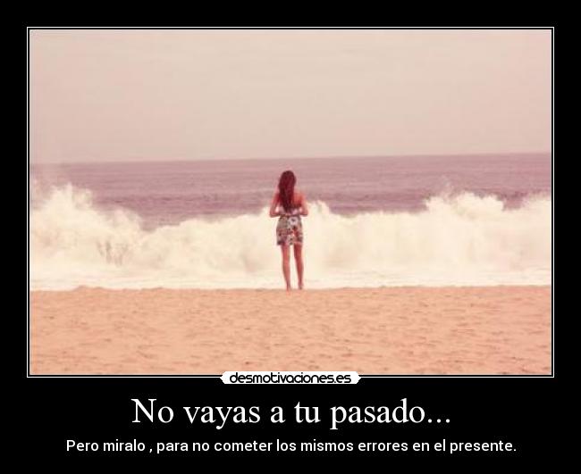 No vayas a tu pasado... -