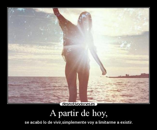 A partir de hoy, - se acabó lo de vivir,simplemente voy a limitarme a existir.