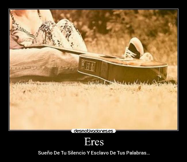 Eres - Sueño De Tu Silencio Y Esclavo De Tus Palabras...
