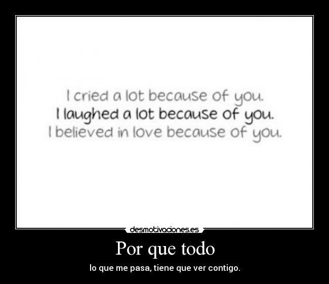 Por que todo - lo que me pasa, tiene que ver contigo.