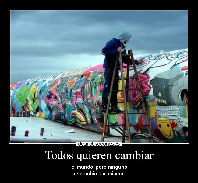 Todos quieren cambiar - el mundo, pero ninguno
se cambia a si mismo.