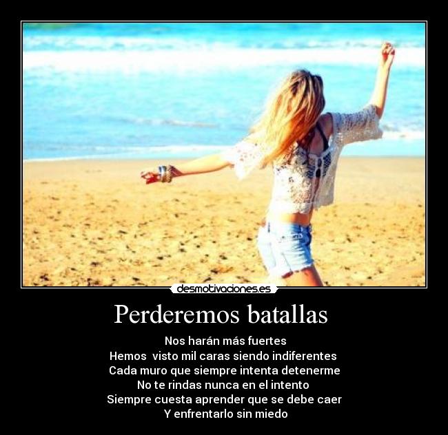 Perderemos batallas  -  Nos harán más fuertes
Hemos  visto mil caras siendo indiferentes 
Cada muro que siempre intenta detenerme
No te rindas nunca en el intento 
Siempre cuesta aprender que se debe caer
 Y enfrentarlo sin miedo