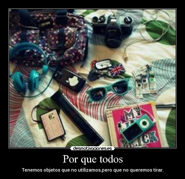 Por que todos - Tenemos objetos que no utilizamos,pero que no queremos tirar.