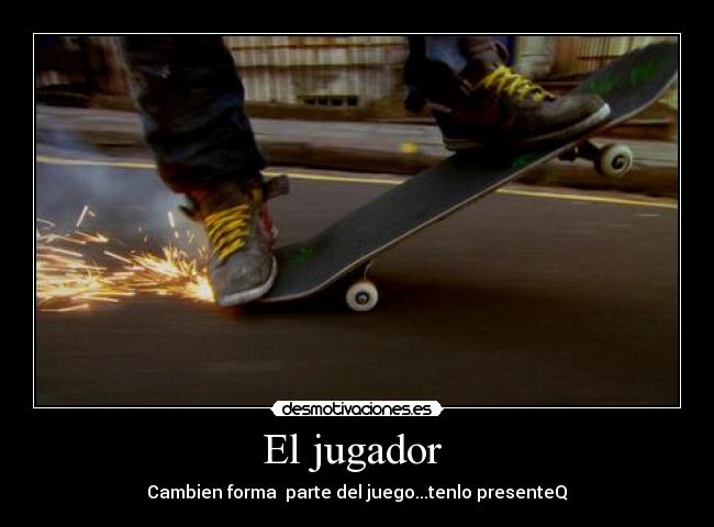 El jugador - Cambien forma parte del juego...tenlo presenteQ