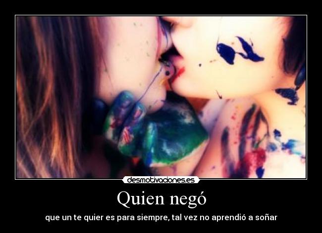 Quien negó - que un te quier es para siempre, tal vez no aprendió a soñar