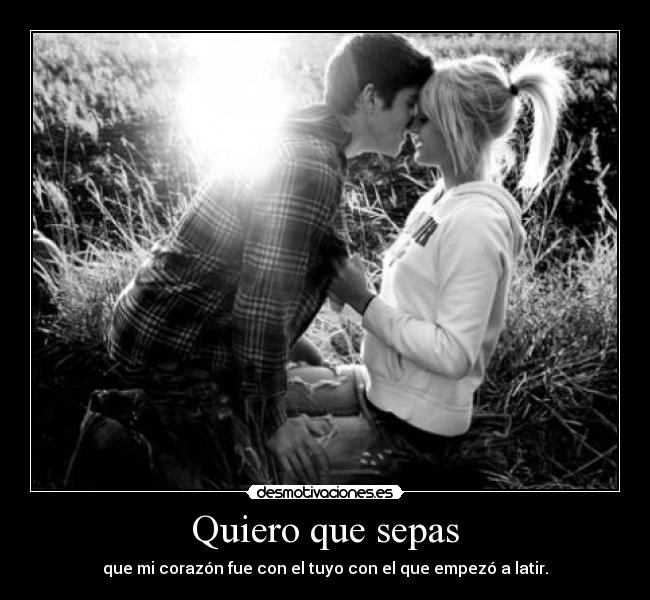 Quiero que sepas - que mi corazón fue con el tuyo con el que empezó a latir.