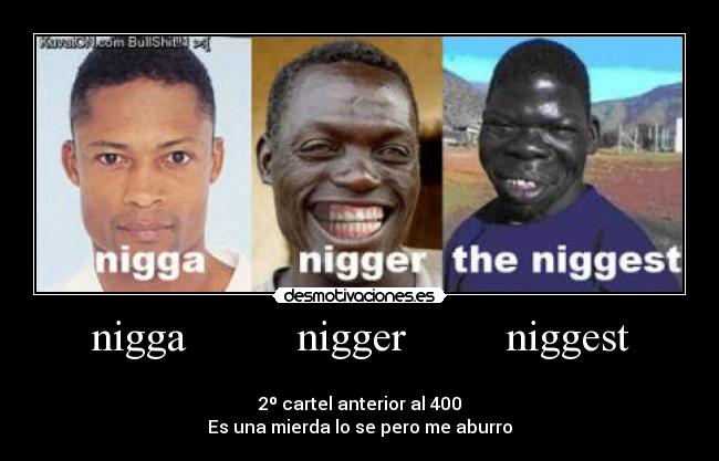 nigga nigger niggest -