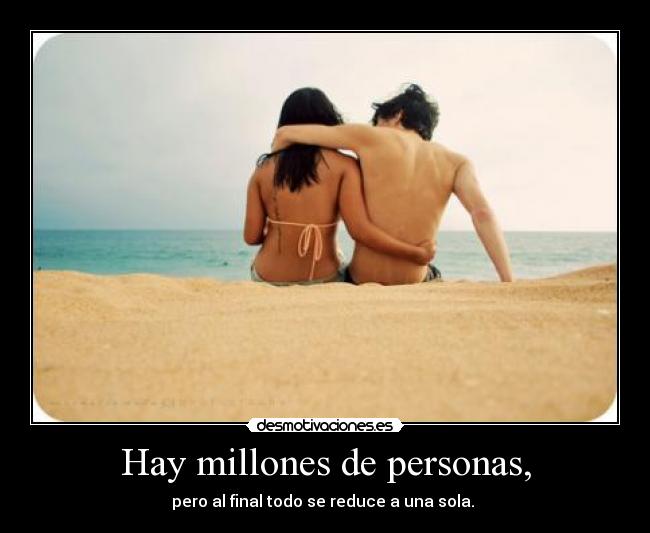 Hay millones de personas, - pero al final todo se reduce a una sola. 