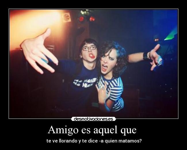 Amigo es aquel que  - 