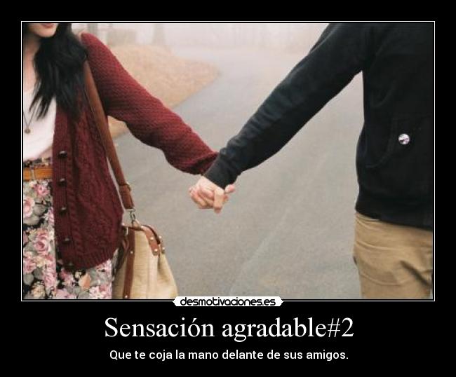 Sensación agradable#2 - Que te coja la mano delante de sus amigos.