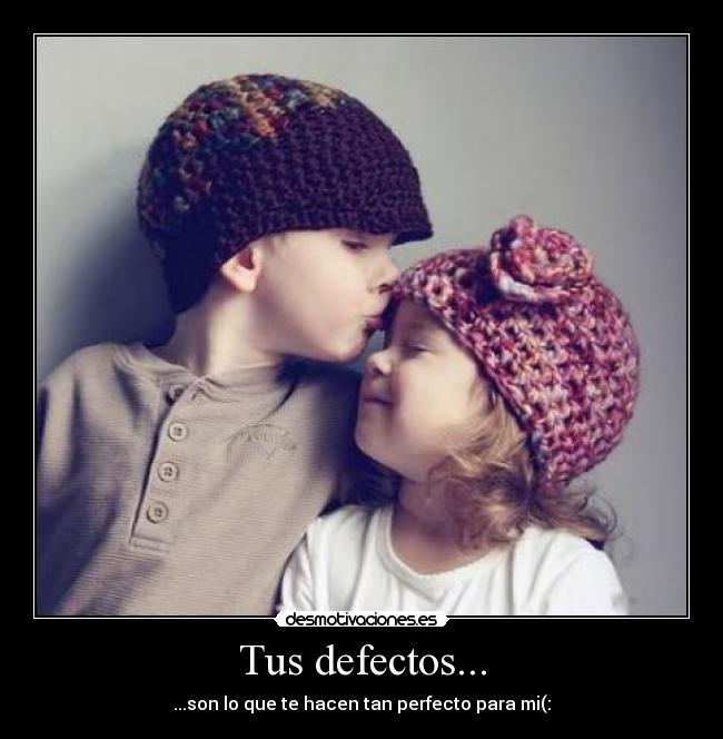 Tus defectos... - ...son lo que te hacen tan perfecto para mi(: