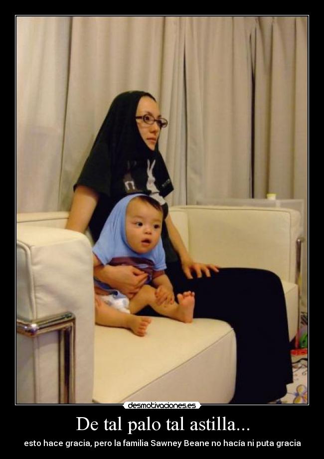 De tal palo tal astilla... - esto hace gracia, pero la familia Sawney Beane no hacía ni puta gracia