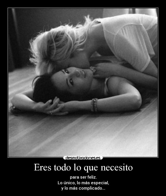 Eres todo lo que necesito - para ser feliz.
Lo único, lo más especial,
y lo más complicado...