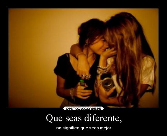 Que seas diferente, - no significa que seas mejor