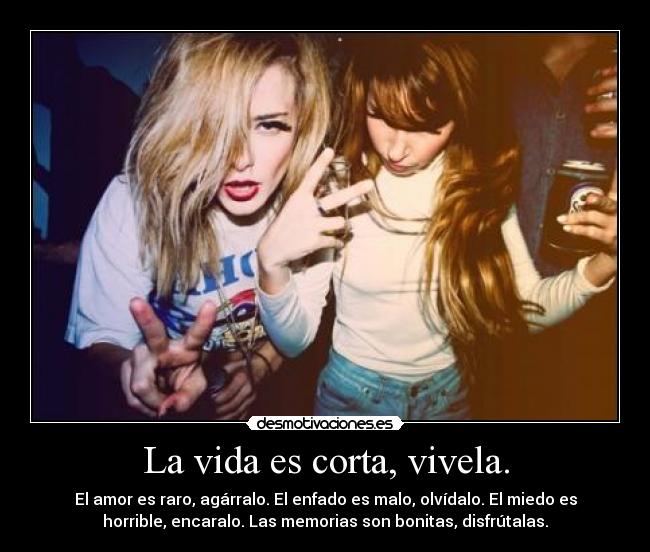 La vida es corta, vivela. -