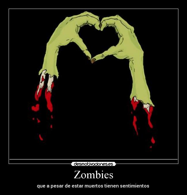 Zombies - que a pesar de estar muertos tienen sentimientos 