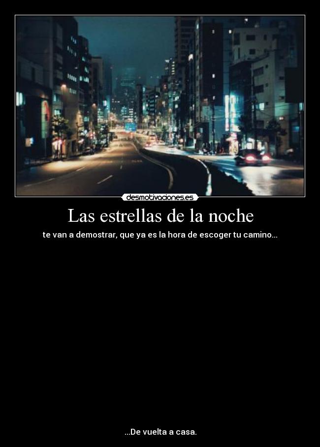 Las estrellas de la noche - te van a demostrar, que ya es la hora de escoger tu camino...
...De vuelta a casa.