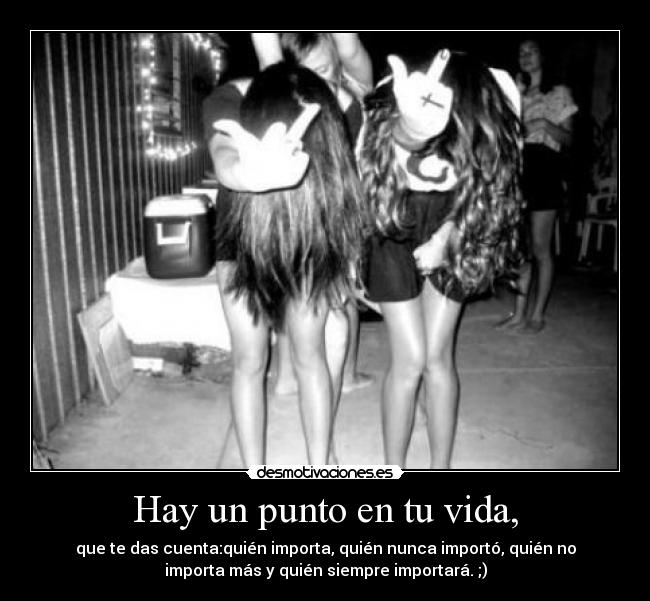 Hay un punto en tu vida, - que te das cuenta:quién importa, quién nunca importó, quién no
importa más y quién siempre importará. ;)