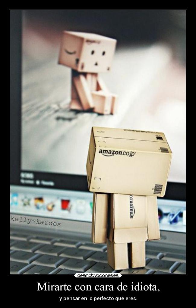 Mirarte con cara de idiota, -
