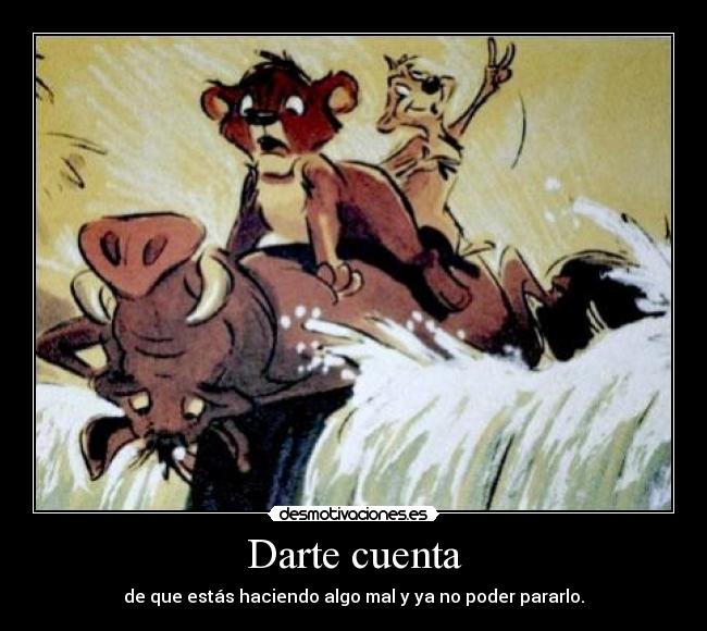 Darte cuenta - de que estás haciendo algo mal y ya no poder pararlo.