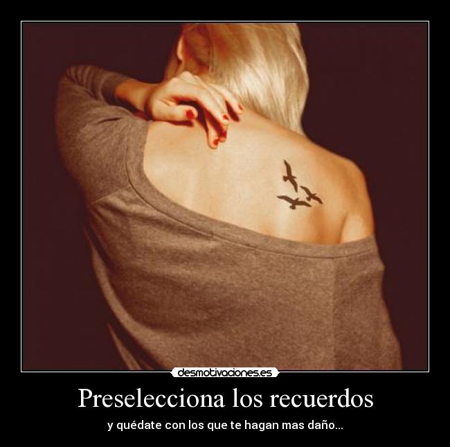 Preselecciona los recuerdos - y quédate con los que te hagan mas daño...