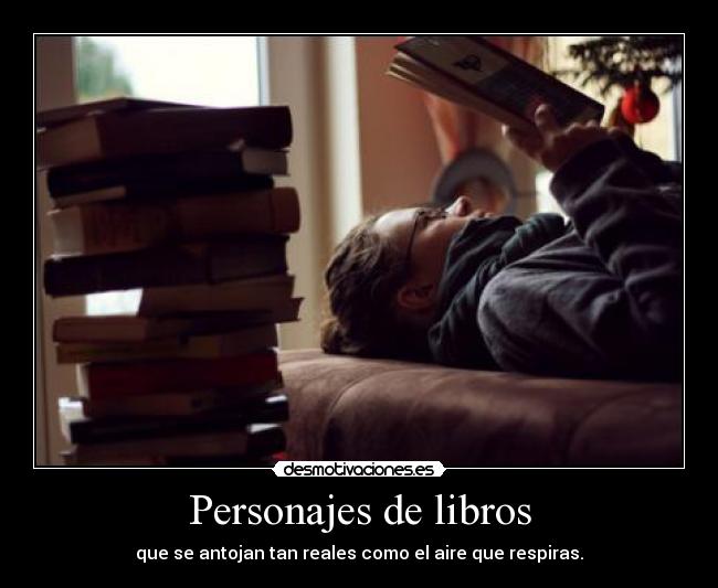 Personajes de libros - que se antojan tan reales como el aire que respiras.