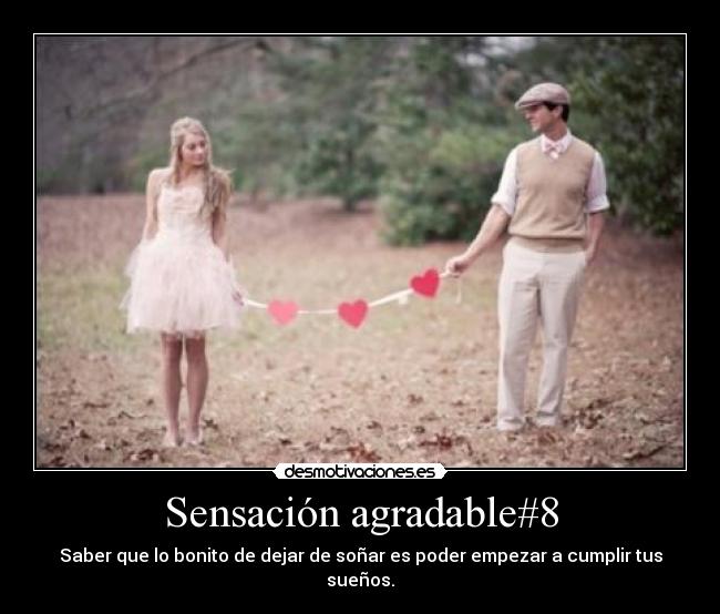 Sensación agradable#8 - Saber que lo bonito de dejar de soñar es poder empezar a cumplir tus sueños.