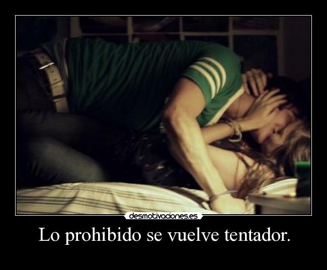Lo prohibido se vuelve tentador. - 