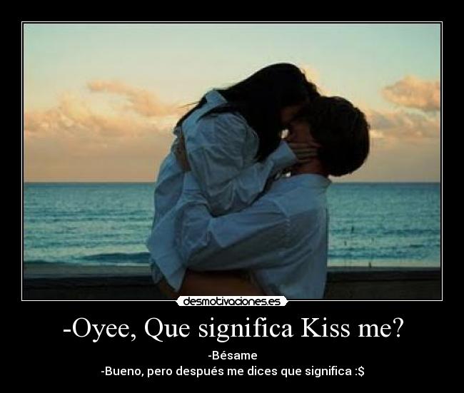 -Oyee, Que significa Kiss me? - -Bésame
-Bueno, pero después me dices que significa :$