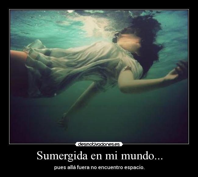 Sumergida en mi mundo... - pues allá fuera no encuentro espacio.